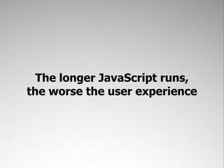 The longer JavaScript runs,
the worse the user experience
 