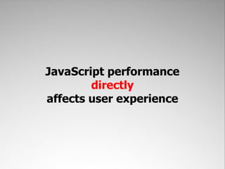 JavaScript performance
        directly
affects user experience
 