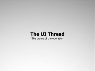 The UI Thread
The brains of the operation
 