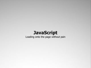 JavaScript
Loading onto the page without pain
 
