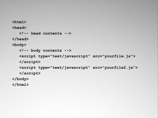 <html>
<head>
   <!-- head contents -->
</head>
<body>
   <!-- body contents -->
   <script type="text/javascript" src="yourfile.js">
   </script>
   <script type="text/javascript" src="yourfile2.js">
   </script>
</body>
</html>
 