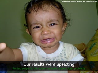 flickr.com/photos/kartik_m/2724121901/




        Our results were upsetting
Putting scripts at the bottom actually caused other problems
 