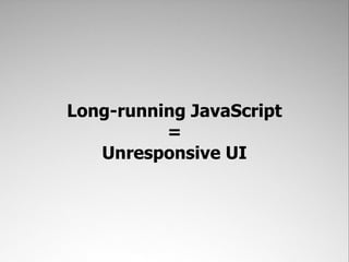 Long-running JavaScript
          =
   Unresponsive UI
 