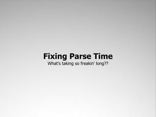 Fixing Parse Time
 What's taking so freakin' long??
 