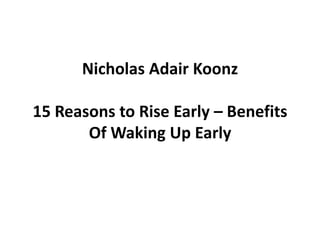 Nicholas Adair Koonz
15 Reasons to Rise Early – Benefits
Of Waking Up Early
 
