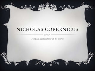 NICHOLAS COPERNICUS
And his relationship with the church
 