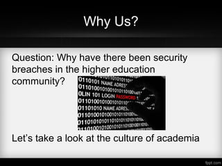Why Us?
Question: Why have there been security
breaches in the higher education
community?
Let’s take a look at the culture of academia
 