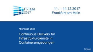 Continuous Delivery für
Infrastrukturdienste in
Containerumgebungen
Nicholas Dille
t
11. – 14.12.2017
Frankfurt am Main
#ittage
 