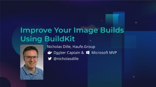 Improve Your Image Builds
Using BuildKit
Nicholas Dille, Haufe.Group
Docker Captain & Microsoft MVP
@nicholasdille
 