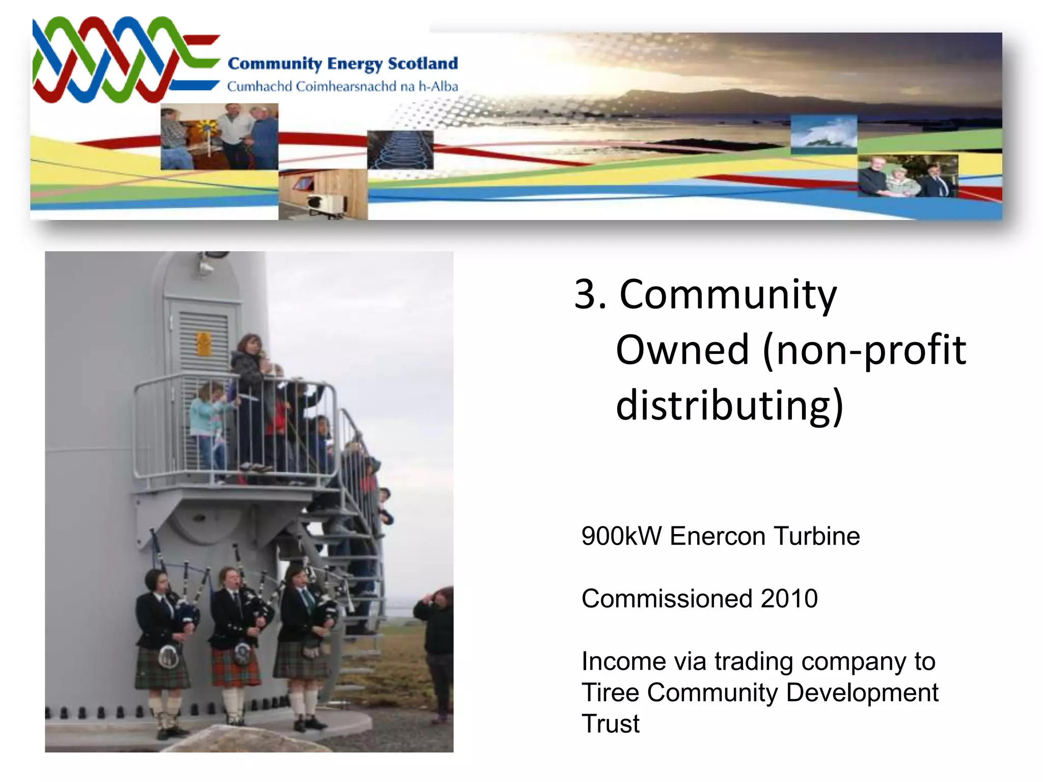 3. Community
   Owned (non-profit
   distributing)

900kW Enercon Turbine

Commissioned 2010

Income via trading company to
Tiree Community Development
Trust
 