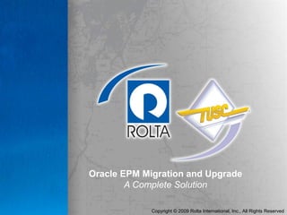 Copyright © 2009 Rolta International, Inc., All Rights Reserved
Oracle EPM Migration and Upgrade
A Complete Solution
 