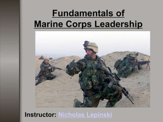 Fundamentals of
Marine Corps Leadership
Instructor: Nicholas Lepinski
 