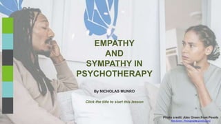 By NICHOLAS MUNRO
EMPATHY
AND
SYMPATHY IN
PSYCHOTHERAPY
Photo credit: Alex Green from Pexels
Alex Green · Photography (pexels.com)
Click the title to start this lesson
 