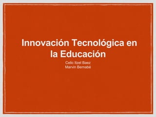 Innovación Tecnológica en
la Educación
Celic Itzel Baez
Marvin Bernabé
 