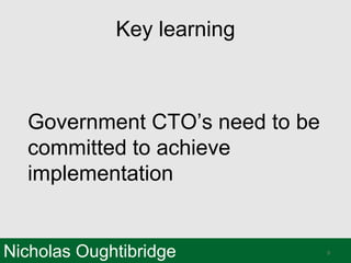 Nicholas Oughtibridge
Key learning
Government CTO’s need to be
committed to achieve
implementation
9
 