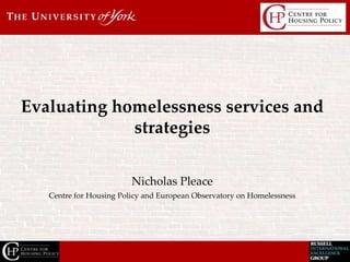 Nicholas Pleace
Centre for Housing Policy and European Observatory on Homelessness
Evaluating homelessness services and
strategies
 