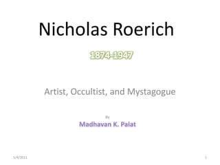 Nicholas Roerich 1874-1947 Artist, Occultist, and Mystagogue By Madhavan K. Palat 28-04-2011 1 