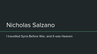 Nicholas Salzano
I travelled Syria Before War, and It was Heaven
 