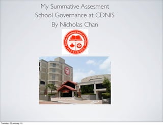 My Summative Assesment
                          School Governance at CDNIS
                               By Nicholas Chan




Tuesday, 22 January, 13
 