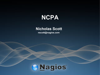 NCPA
Nicholas Scott
nscott@nagios.com
 
