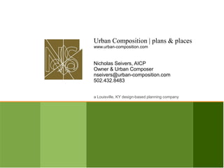 Urban Composition | plans & places
www.urban-composition.com


Nicholas Seivers, AICP
Owner & Urban Composer
nseivers@urban-composition.com
502.432.8483


a Louisville, KY design-based planning company
 