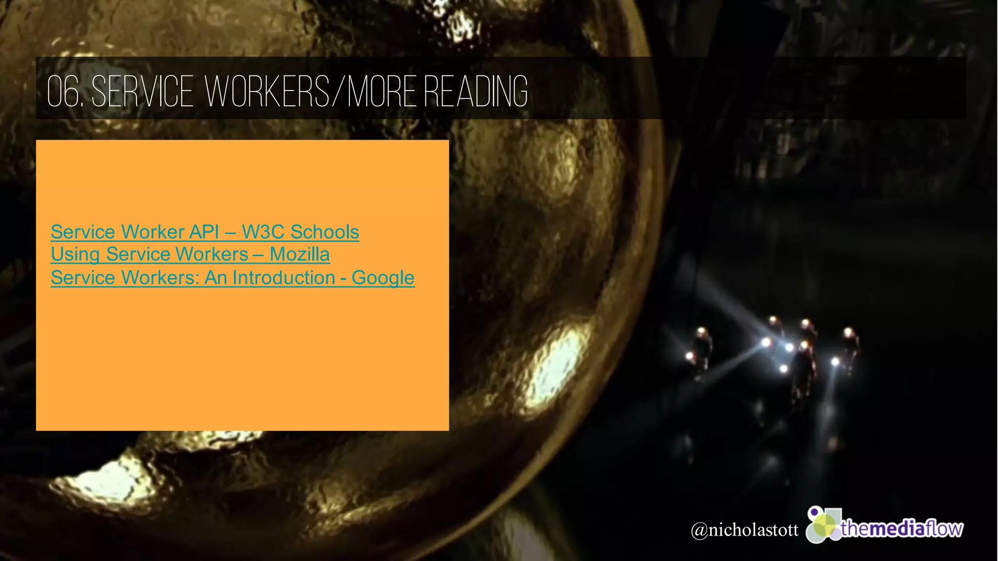 @nicholastott
06.Service Workers/MoreReading
Service Worker API – W3C Schools
Using Service Workers – Mozilla
Service Workers: An Introduction - Google
 