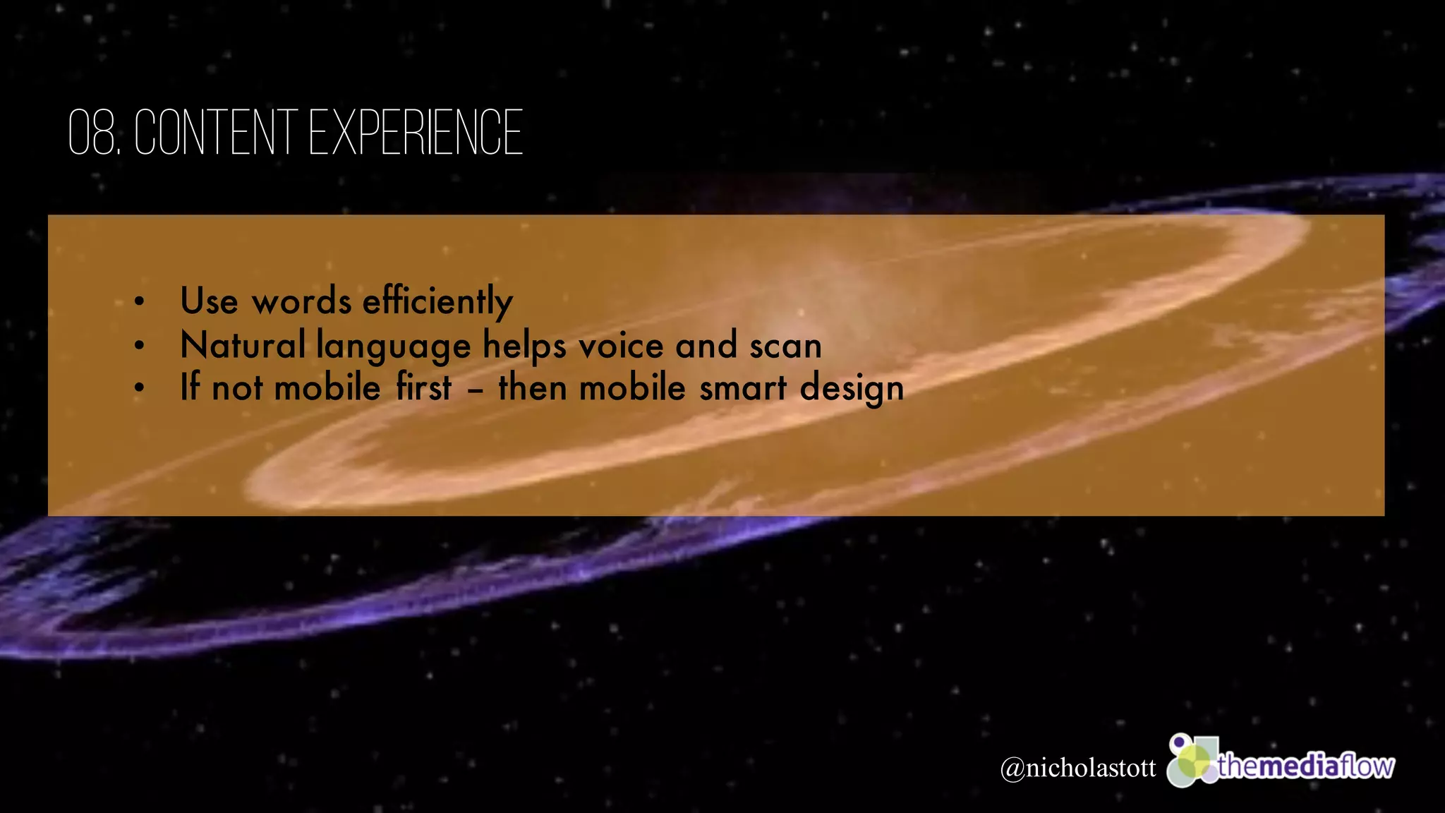 @nicholastott
08. ContentExperience
• Use words efficiently
• Natural language helps voice and scan
• If not mobile first – then mobile smart design
 