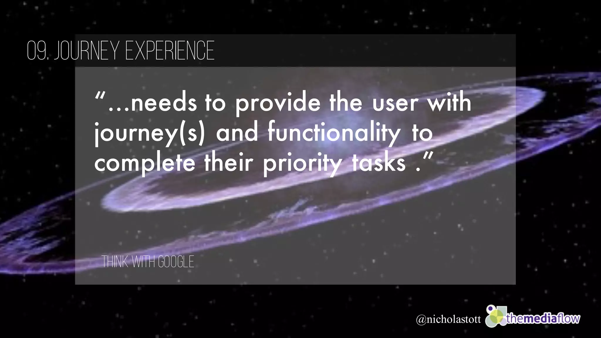 @nicholastott
“…needs to provide the user with
journey(s) and functionality to
complete their priority tasks .”
09.Journey Experience
ThinkWith Google
 