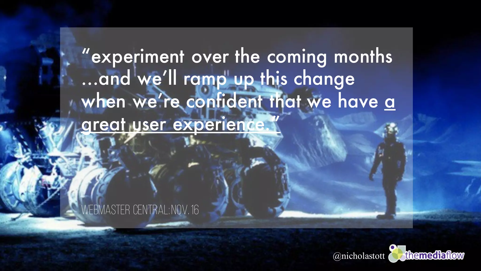 @nicholastott
“experiment over the coming months
…and we’ll ramp up this change
when we’re confident that we have a
great user experience.”
Webmaster Central:Nov.16
 