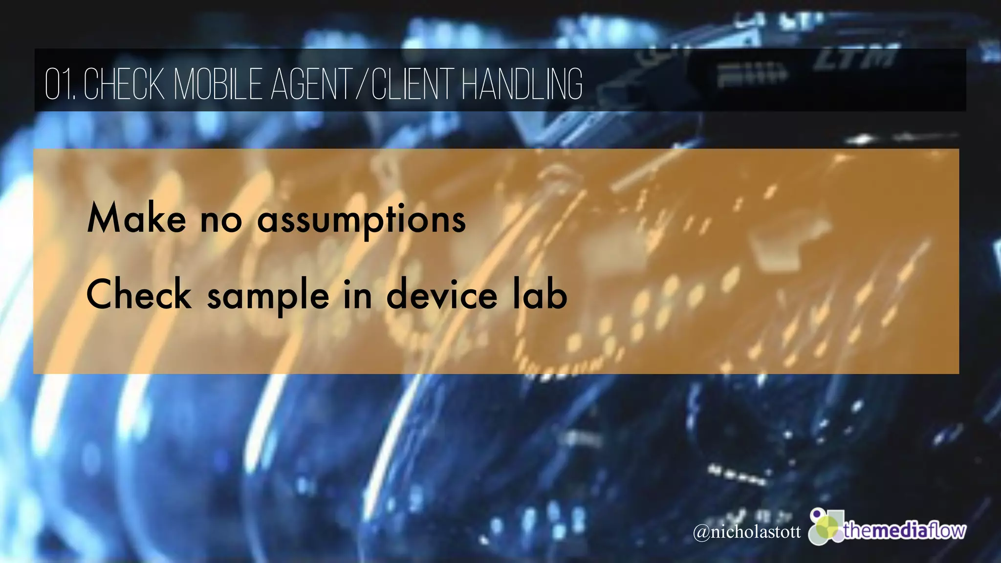 Make no assumptions
Check sample in device lab
01.Check MobileAgent/ClientHandling
@nicholastott
 