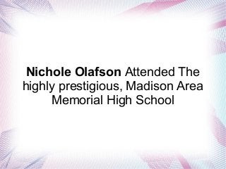 Nichole Olafson Attended The
highly prestigious, Madison Area
Memorial High School

 