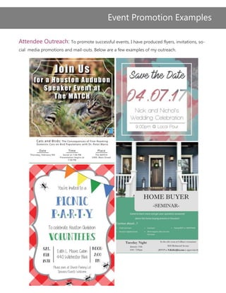 Event Promotion Examples
Attendee Outreach: To promote successful events, I have produced flyers, invitations, so-
cial media promotions and mail-outs. Below are a few examples of my outreach.
 