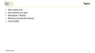 @webconversion 
• 
Why mobile first 
• 
How devices are used 
• 
Perception = Reality 
• 
Phones as conversion devices 
• 
Case studies 
Topics 
3 
 