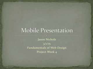 Jason Nichols
3/1/15
Fundamentals of Web Design
Project Week 4
 