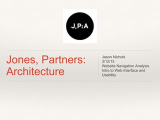 Jones, Partners:
Architecture
Jason Nichols
3/12/15
Website Navigation Analysis
Intro to Web Interface and
Usability
 