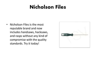 Nicholson Files
• Nicholson Files is the most
reputable brand and now
includes handsaws, hacksaws,
and rasps without any kind of
compromise with the quality
standards. Try it today!
 