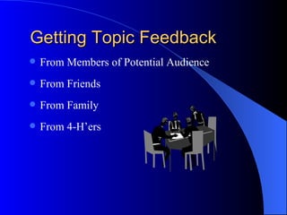 Getting Topic Feedback From Members of Potential Audience From Friends  From Family From 4-H’ers 
