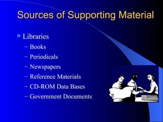Sources of Supporting Material  Libraries Books Periodicals Newspapers Reference Materials CD-ROM Data Bases Government Documents 
