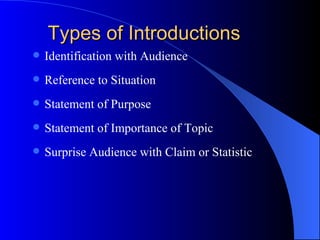 Types of Introductions Identification with Audience Reference to Situation Statement of Purpose Statement of Importance of Topic Surprise Audience with Claim or Statistic 