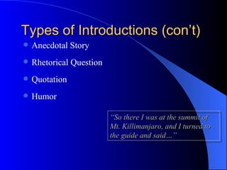 Types of Introductions (con’t) Anecdotal Story Rhetorical Question Quotation Humor “ So there I was at the summit of Mt. Killimanjaro, and I turned to the guide and said…” 