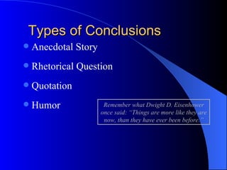Types of Conclusions Anecdotal Story Rhetorical Question Quotation Humor Remember what Dwight D. Eisenhower once said: “Things are more like they are now, than they have ever been before.” 