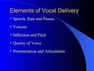 Elements of Vocal Delivery Speech, Rate and Pauses Volume Inflection and Pitch Quality of Voice Pronunciation and Articulation 
