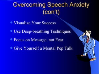 Overcoming Speech Anxiety (con’t) Visualize Your Success Use Deep-breathing Techniques Focus on Message, not Fear Give Yourself a Mental Pep Talk 