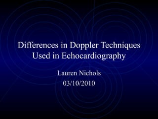 Differences in Doppler Techniques Used in Echocardiography Lauren Nichols 03/10/2010 