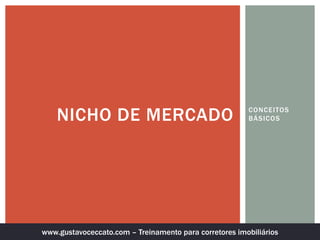 CONCEITOS
BÁSICOSNICHO DE MERCADO
www.gustavoceccato.com – Treinamento para corretores imobiliários
 