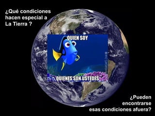 ¿Qué condiciones
hacen especial a
La Tierra ?
¿Pueden
encontrarse
esas condiciones afuera?
 