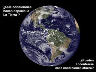 ¿Qué condiciones
hacen especial a
La Tierra ?
¿Pueden
encontrarse
esas condiciones afuera?
 
