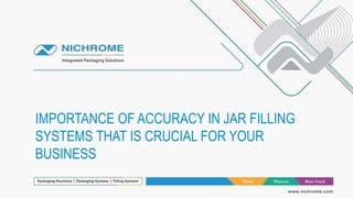 IMPORTANCE OF ACCURACY IN JAR FILLING
SYSTEMS THAT IS CRUCIAL FOR YOUR
BUSINESS
 