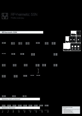 Window
Door
Partition wall
Material designation with end digits:
0 = bright-rolled
1 = aluminium EN AW 6060 EN 573-3, state T66 in accordance with EN 755-2
2 = continuously hot-dip coated steel
3 = stainless steel 316 (1.4401) EN 10088-1
surface raw material 2B, EN 10088-2
4 = stainless steel 316 (1.4401) EN 10088-1
visible surfaces ground, grain 400, foil-coated
RP-hermetic 55N
RP 91 340 2
RP 91 340 3
RP 91 340 4
RP 92 001 2
RP 92 001 3
RP 92 001 4
RP 92 002 2
RP 92 002 3
RP 92 002 4
RP 92 003 2
RP 92 003 3
RP 92 003 4
RP 92 004 2
RP 92 004 3
RP 92 004 4
RP 92 005 2
RP 92 005 3
RP 92 005 4
RP 92 006 2
RP 92 006 3
RP 92 006 4
RP 92 007 2
RP 92 007 3
RP 92 007 4
RP 92 008 2
RP 92 008 3
RP 92 008 4
RP 92 009 2
RP 92 009 3
RP 92 009 4
RP 92 001 1 RP 92 002 1 RP 92 003 1 RP 92 004 1 RP 92 005 1 RP 92 006 1 RP 92 007 1 RP 92 008 1 RP 92 009 1
RP 91 390 2
RP 91 390 3
RP 91 390 4
RP 91 391 2
RP 91 391 3
RP 91 391 4
RP 91 120 2
RP 91 120 3
RP 91 120 4
RP 91 321 0
RP 91 321 2
RP 91 321 3
RP 91 321 4
RP 91 331 0
RP 91 331 2
RP 91 331 3
RP 91 331 4
RP 91 320 2
RP 91 320 3
RP 91 320 4
RP 91 330 0
RP 91 330 2
RP 91 302 2
RP 91 302 3
RP 91 302 4
RP 91 313 0
RP 91 313 2
RP 91 313 3*
RP 91 313 4*
RP 91 314 0
RP 91 314 2
RP 91 314 3*
RP 91 314 4*
RP 91 304 0*
RP 91 304 2
RP 91 304 3*
RP 91 312 0
RP 91 312 2
RP 91 312 3*
RP 91 312 4*
35
15
RP 91 351 0
RP 91 351 2
RP 91 351 3
RP 91 351 4
RP 91 381 2
RP 92 302 2
RP 92 302 3
RP 92 302 4
RP 92 301 2
RP 92 301 3
RP 92 304 1
RP 92 304 5
schwarz eloxiert
RP 91 370 0
RP 91 370 2
RP 91 370 3
RP 91 370 4
RP 91 301 0
RP 91 301 2
RP 91 301 3
RP 91 301 4
RP 91 364 0
RP 91 364 2
RP 91 364 3*
RP 91 364 4*
RP 91 367 0
RP 91 367 2
RP 91 367 3*
RP 91 367 4*
35
15
RP 91 375 0
RP 91 375 2
RP 91 375 3*
RP 91 375 4*
RP 91 376 0
RP 91 376 2
RP 91 376 3*
RP 91 376 4*
RP 91 385 0
RP 91 385 2
RP 91 385 3*
RP 91 385 4*
RP 91 386 0
RP 91 386 2
RP 91 386 3*
RP 91 386 4*
RP 91 380 0
RP 91 380 2
RP 91 380 3
RP 91 380 4
Glasleisten Stahl und Edelstahl
Glasleisten Aluminium
RP 91 310 0 RP 91 362 0 RP 91 315 0RP 91 311 0 RP 91 371 0RP 91 360 0 RP 91 361 0
RP-hermetic 55N
Profile overview
 