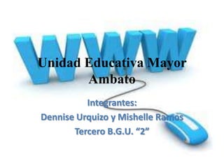 Unidad Educativa Mayor
Ambato
Integrantes:
Dennise Urquizo y Mishelle Ramos
Tercero B.G.U. “2”
 